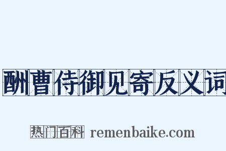 酬曹侍御见寄反义词是什么意思的图片